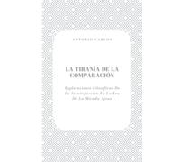 La Tiranía de la Comparación: Exploraciones Filosóficas De La Insatisfacción En La Era De La Mirada Ajena (El Yo Bajo Presión)