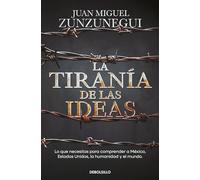 La tiranía de las ideas. Lo que necesitas para comprender a México, Estados Unid o s, la humanidad y el mundo. / The Tyranny of Ideas