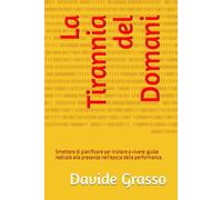 La Tirannia del Domani: Smettere di pianificare per iniziare a vivere: guida radicale alla presenza nell'epoca della performance.