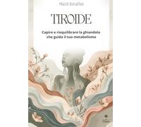 LA TIROIDE: Capire, ascoltare e riequilibrare la ghiandola che governa il tuo corpo (Ascolta il Tuo Corpo)
