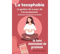 La tocophobie -Guide pour les femmes enceintes- La gestion de la peur de l’accouchement (le Suivi émotionnel de grossesse): Ne laissez plus l'anxiété ... les clés pour accoucher avec un sourire!!