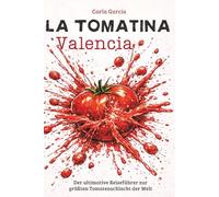 La Tomatina - Valencia: Der ultimative Reiseführer zur größten Tomatenschlacht der Welt: 50 unvergessliche Erlebnisse in Valencia und der Comunitat Valenciana