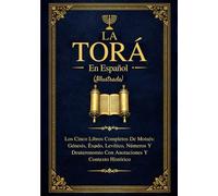 La Torá En Español (Ilustrada): Los Cinco Libros Completos De Moisés: Génesis, Éxodo, Levítico, Números Y Deuteronomio Con Anotaciones Y Contexto Histórico