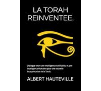 LA TORAH REINVENTEE.: Dialogue entre une Intelligence Artificielle, et une Intelligence Humaine pour une nouvelle interprétation de la Torah.