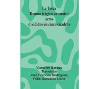 La Tosca: Drama Tr gico En Cuatro Actos Divididos En Cinco Cuadros