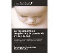 La toxoplasmosis congénita y la prueba de avidez de IgG: Valor del test de avidez de IgG como marcador de transmisión vertical y tasa de infección fetal en toxoplasmosis