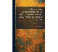La Tradition Hagiographique De Saint Thomas Becket Avant La Fin Du XIIe Siècle: Études Critiques