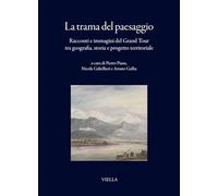 La trama del paesaggio. Racconti e immagini del Grand Tour tra geografia, storia e progetto territoriale (I libri di Viella)