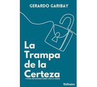 La trampa de la Certeza: Y otras reflexiones sobre todo lo demás
