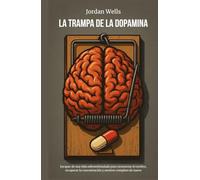 LA TRAMPA DE LA DOPAMINA: Escapar de una vida sobreestimulada para reconectar el cerebro, recuperar la concentración y sentirse completo de nuevo