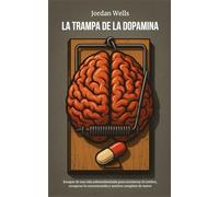 LA TRAMPA DE LA DOPAMINA: Escapar de una vida sobreestimulada para reconectar el cerebro, recuperar la concentración y sentirse completo de nuevo