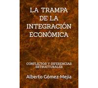 LA TRAMPA DE LA INTEGRACIÓN ECONÓMICA: CONFLICTOS Y DIFERENCIAS ESTRUCTURALES (GEOPOLÍTICA MUNDIAL. CRISIS & TRAMPAS DE INTEGRACIÓN)
