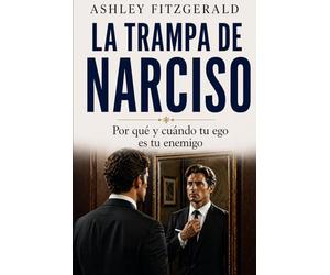 LA TRAMPA DE NARCISO. Por qué y cuándo tu ego es tu enemigo: ¿Y si el mayor obstáculo en tu vida no es el fracaso, la mala suerte o las demás personas… sino tu propio ego?