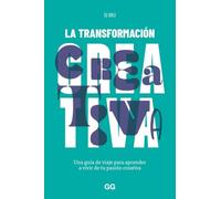 La transformación creativa: Una guía de viaje para aprender a vivir de tu pasión creativa