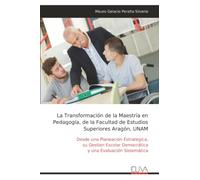 La Transformación de la Maestría en Pedagogía, de la Facultad de Estudios Superiores Aragón, UNAM: Desde una Planeación Estrategica, su Gestion Escolar Democrática y una Evaluación Sistemática