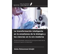 La transformación inteligente en la enseñanza de la biología y las ciencias en la era moderna: Perspectivas globales y aplicaciones futuras para el desarrollo de la educación superior en Arabia Saudí