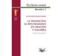 La transicion al Rito romano en Aragón y Navarra. Fuentes, escenarios, tradiciones. Nuova ediz. (Ecclesia Orans. Ricerche)