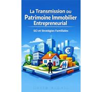La Transmission du Patrimoine Immobilier Entrepreneurial : SCI et Stratégies Familiales (L'Immobilier de l'Entrepreneur : SCI, Locaux Professionnels et Patrimoine Pierre)