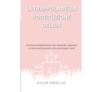 LA TRAPPOLA DELLA SOSTITUZIONE DELL’IA: Perché probabilmente stai venendo superato e come uscirne prima che sia troppo tardi