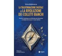 La trasformazione digitale e la rivoluzione dei colletti bianchi. Perché l'intelligenza artificiale può diventare un'alleata del lavoro in ogni settore (Fuori collana)