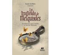 La trastienda de Melquíades : artefactos para releer a García Márquez / Ricardo Adrián Tete Mieles, compilador.