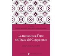 La trattatistica d'arte nell'Italia del Cinquecento. Generi, pratiche, modelli (Biblioteca di testi e studi)