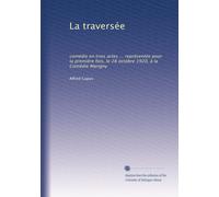 La traversée: comédie en trois actes ... représentée pour la première fois, le 28 octobre 1920, à la Comédie Marigny