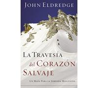 La Travesia Del Corazon Salvaje (The Way Of The Wild Heart): Un mapa para la jornada masculina
