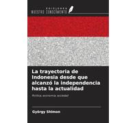La trayectoria de Indonesia desde que alcanzó la independencia hasta la actualidad: Política, economía, sociedad