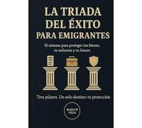 LA TRIADA DEL ÉXITO PARA EMIGRANTES: EL SISTEMA PARA PROTEGER TUS BIENES , TU ESFUERZO Y TU FUTURO TRES PILARES. UN SOLO DESTINO: TU PROTECCIÓN