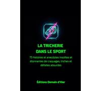 LA TRICHERIE DANS LE SPORT: 75 histoires et anecdotes insolites et étonnantes de craquages, triches et défaites absurdes