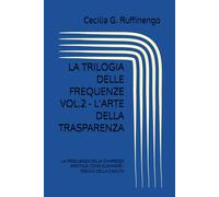 LA TRILOGIA DELLE FREQUENZE VOL.2 - L'ARTE DELLA TRASPARENZA: LA FREQUENZA DELLA CHIAREZZA MENTALE: COME ELIMINARE I RESIDUI DELLA CADUTA