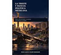 LA TRISTE Y RANCIA POLITICA MEXICANA: CRONICA CRITICA DEL PODER, LA CORRUPCION Y LAS PROMESAS INCUMLPIDAS