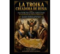 La TroikacCreadora de Rusia: Iván el Terrible, Pedro el Grande y Catalina la Grande: los tres soberanos que forjaron el Imperio ruso