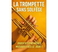 La Trompette Sans Solfège: Jouer Ses Premières Musiques Dès le Jour 1