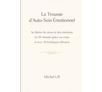 La Trousse d'Auto-Soin Émotionnel: Se libérer du stress et des émotions en 20 minutes grâce au corps et avec 10 techniques efficaces. (Les outils de transformation intérieure)