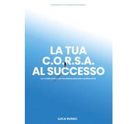 La tua C.O.R.S.A. al successo. Un modello pratico per l'eccellenza personale e professionale