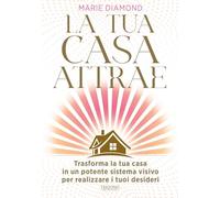 La tua casa attrae. Trasforma la tua casa in un potente sistema visivo per realizzare i tuoi desideri