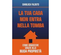 La tua casa non entra nella tomba: Come rinascere grazie alla nuda proprietà