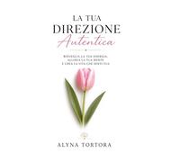 LA TUA DIREZIONE AUTENTICA: Risveglia la tua energia, allinea la tua mente e crea la vita che senti tua