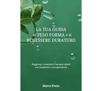 La tua guida al peso forma e al benessere duraturo: Raggiungi e mantieni il tuo peso ideale con semplicità e consapevolezza