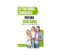 La tua guida essenziale per una vita sana: Nutrizione, benessere, e oltre