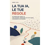 La tua IA, le tue regole: 30 giorni per usare l’IA con criterio, verificare ciò che conta e decidere in autonomia