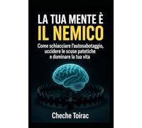 LA TUA MENTE È IL NEMICO: Come schiacciare l'autosabotaggio, uccidere le scuse patetiche e dominare la tua vita