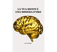 LA TUA MENTE È UNA MINIERA D'ORO