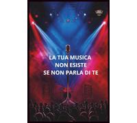 La Tua Musica Non Esiste Se Non Parla Di Te: Il metodo per scrivere canzoni autentiche che emozionano
