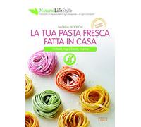 La tua pasta fresca fatta in casa. Metodi, ingredienti, ricette (Natural LifeStyle)