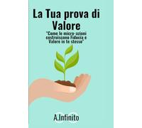 La Tua Prova di Valore: Come le micro-azioni costruiscono Fiducia e Valore in se stessi (A.Infinito)