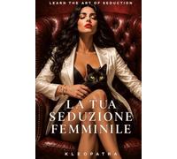 La Tua Seduzione Femminile: Impara l'arte della seduzione e dell'attrazione (Seduzione Attrazione)