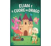 La Tua Storia da Colorare - Elian e il Cuore del Drago: Colora, immagina e racconta un'avventura fantastica